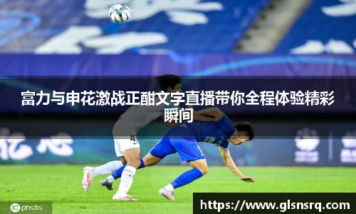 富力与申花激战正酣文字直播带你全程体验精彩瞬间
