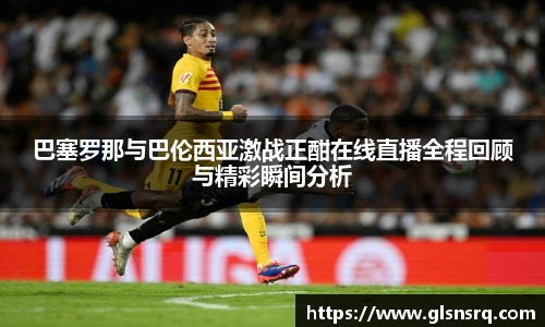 巴塞罗那与巴伦西亚激战正酣在线直播全程回顾与精彩瞬间分析
